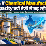 India में Chemical Manufacturing Capacity क्यों तेजी से बढ़ रही है?